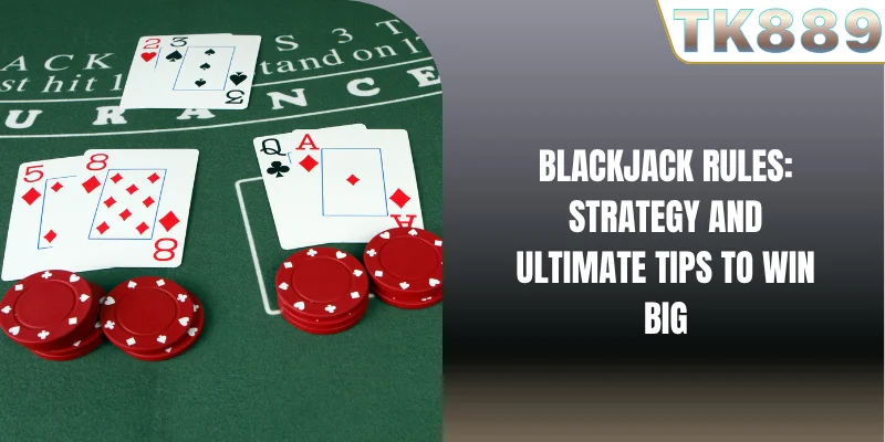 Blackjack Rules: Strategy And Ultimate Tips To Win Big Blackjack Rules: Strategy And Ultimate Tips To Win Big