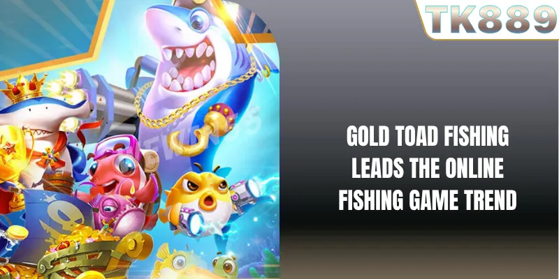 Gold Toad Fishing Leads The Online Fishing Game Trend Gold Toad Fishing Leads The Online Fishing Game Trend